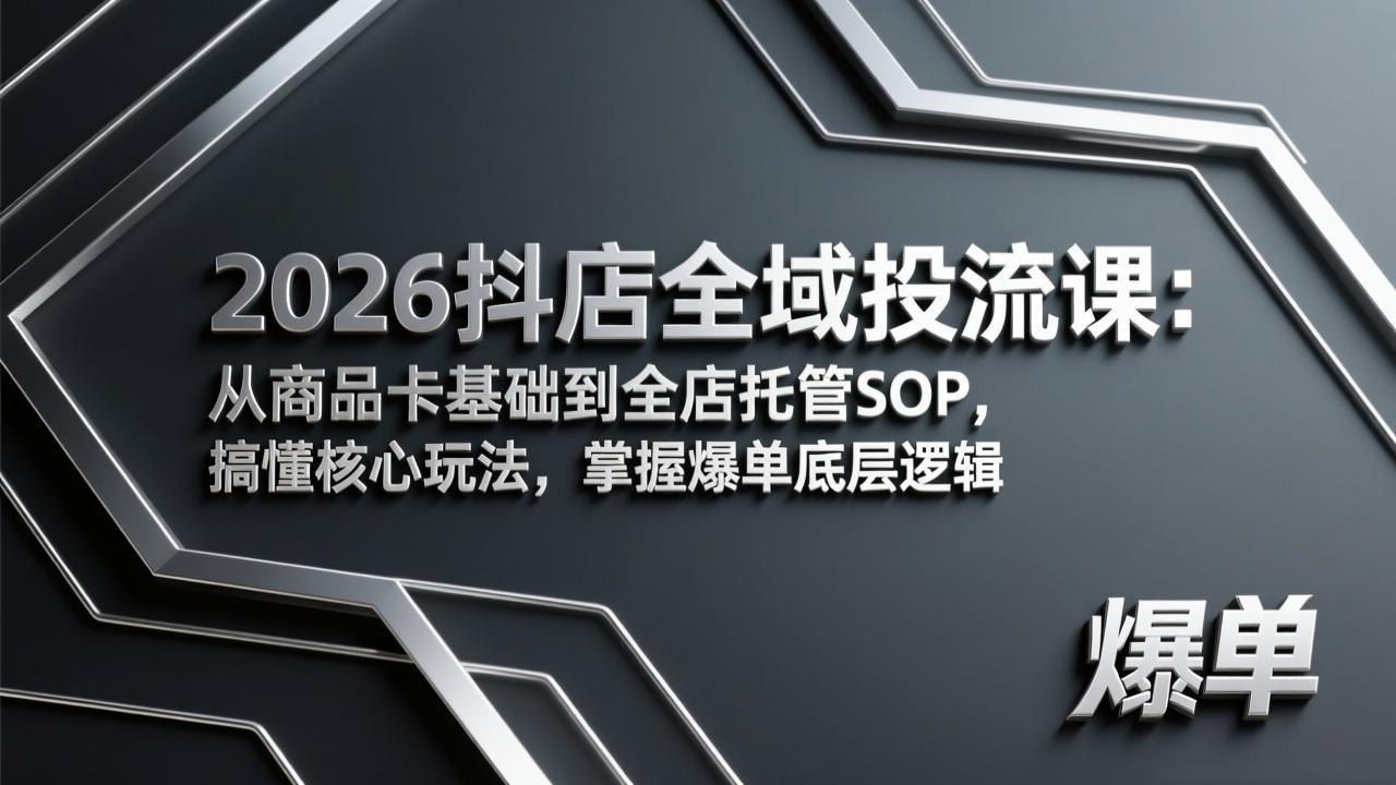 2026抖店全域投流课:从商品卡基础到全店托管SOP,搞懂核心玩法,掌握爆单底层逻辑 - 识享社-识享社