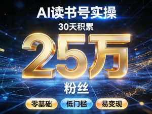 AI读书号涨粉实操，30天积累2W粉丝，零基础低门槛易变现-识享社