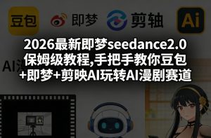 2026最新即梦seedance2.0保姆级教程,手把手教你豆包+即梦+剪映AI玩转AI漫剧赛道-识享社