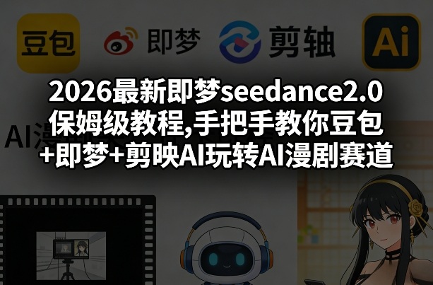 2026最新即梦seedance2.0保姆级教程,手把手教你豆包+即梦+剪映AI玩转AI漫剧赛道-识享社