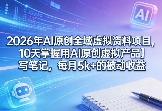 2026年AI原创全域虚拟资料项目,10天掌握用AI原创虚拟产品+写笔记,每月5k+的被动收益-识享社