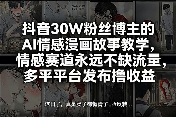 抖音30W粉丝博主的AI情感漫画故事教学,情感赛道永远不缺流量,多平台发布撸收益!-识享社