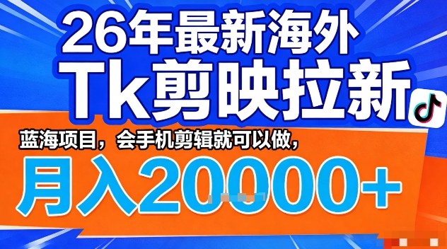2026年最新海外Tk剪映拉新，蓝海项目，会手机剪辑就可以做，月入2W＋【揭秘】-识享社