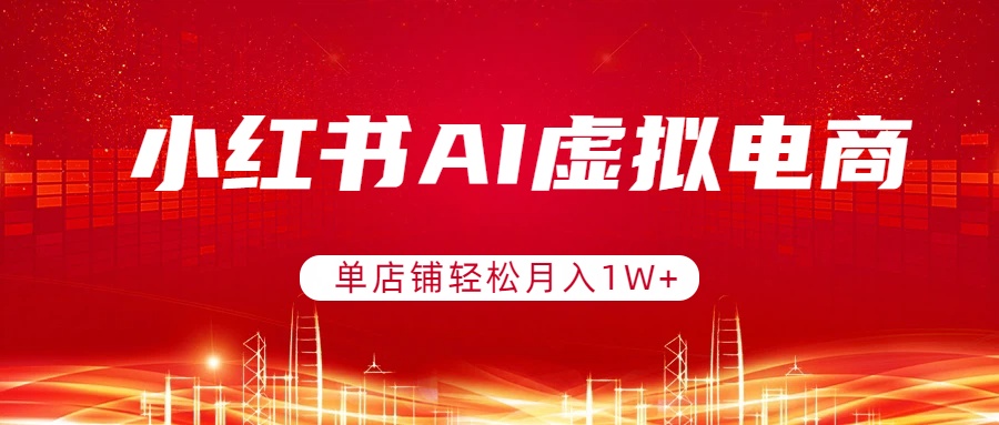 小红书AI虚拟电商，单店铺轻松月入1W+，可矩阵运营-识享社