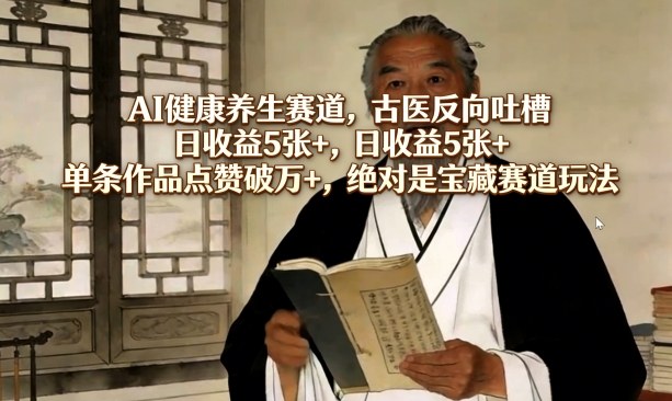 AI健康养生赛道，古医反向吐槽，日收益5张+，单条作品点赞破万+，绝对是宝藏赛道玩法 - 识享社-识享社