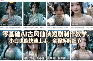 零基础AI古风仙侠短剧制作教学，小白也能快速上手，全程拆解细节-识享社