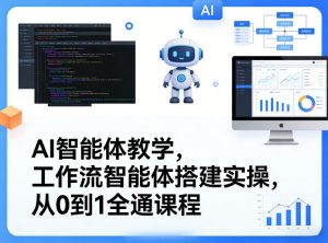 AI智能体教学，工作流智能体搭建实操，从0到1全通课程-识享社