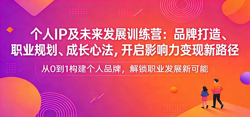 图片[1]-个人IP及未来发展训练营：品牌打造、职业规划、成长心法，开启影响力变现新路径 - 识享社-识享社