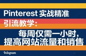 Pinterest实战精准引流教学:每周仅需一小时,提高网站流量和销售-识享社
