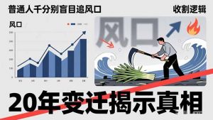 普通人千万别盲目追风口,20年变迁揭示真相,看懂收割逻辑才能避免成为接盘侠-识享社