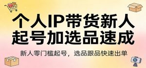 个人IP带货新人起号加选品速成：新人零门槛起号，选品跟品快速出单-识享社