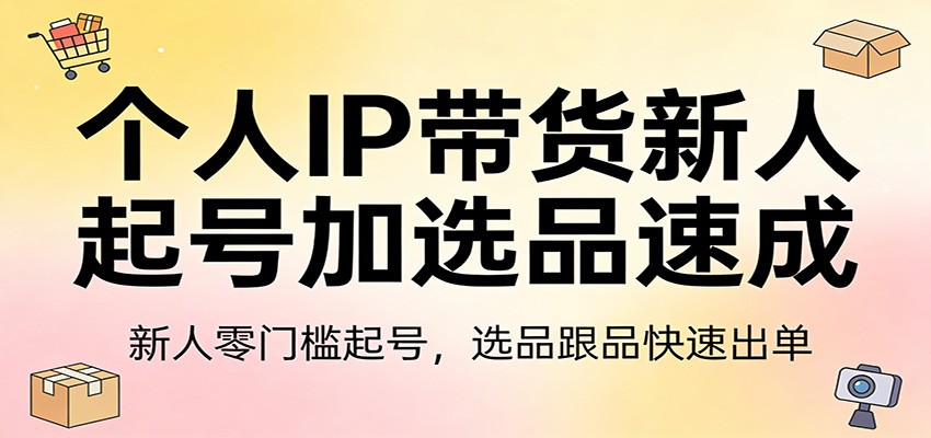 个人IP带货新人起号加选品速成:新人零门槛起号,选品跟品快速出单-识享社