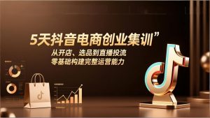 5天抖音电商创业集训：从开店、选品到直播投流，零基础构建完整运营能力-识享社