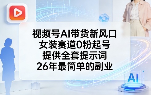 视频号AI带货新风口，女装赛道0粉起号，提供全套提示词，26年最简单的副业-识享社