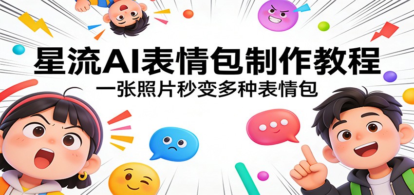 星流AI表情包制作教程：一张照片秒变多种表情包-识享社