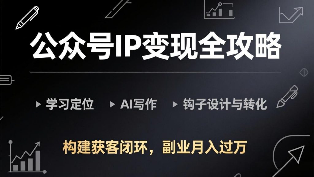 公众号IP变现全攻略-更新,学习定位、AI写作、钩子设计与转化,构建获客闭环,副业月入过万-识享社