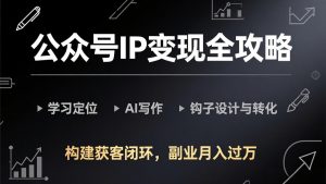 公众号IP变现全攻略-更新,学习定位、AI写作、钩子设计与转化,构建获客闭环,副业月入过万-识享社