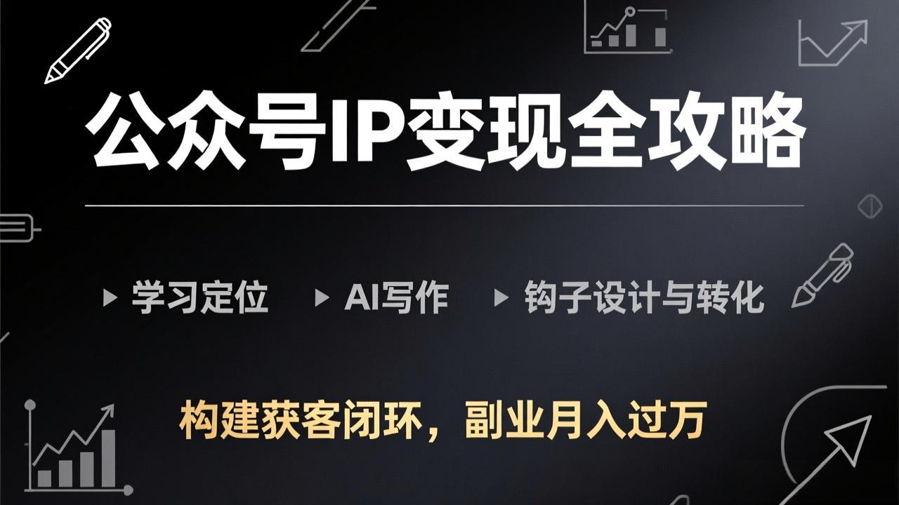 公众号IP变现全攻略-更新,学习定位、AI写作、钩子设计与转化,构建获客闭环,副业月入过万 - 识享社-识享社