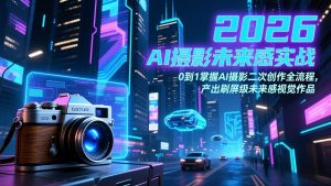 2026 AI摄影未来感实战：0到1掌握AI摄影二次创作全流程，产出刷屏级未来感视觉作品-识享社