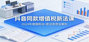 抖音同款增值税新法课：2024年增值税法+新旧条例全解析-识享社