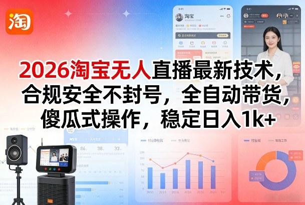 2026淘宝无人直播最新技术，合规安全不封号，全自动带货，傻瓜式操作，稳定日入1k+【揭秘】-识享社