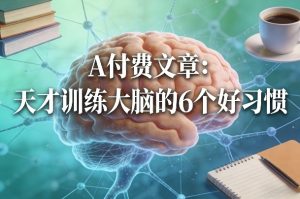 付费文章：天才训练大脑的6个好习惯-识享社