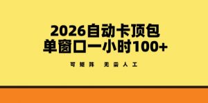 2026自动卡顶包玩法，单窗口一小时100+，可矩阵操作，无需人工【揭秘】-识享社