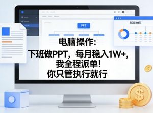 电脑操作:下班做PPT,每月稳入1W+,我全程派单!你只管执行就行【揭秘】-识享社