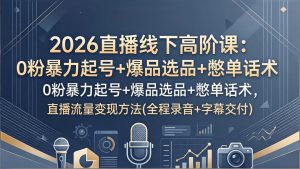 2026直播线下高阶课:0粉暴力起号+爆品选品+憋单话术,直播流量变现方法(全程录音+字幕交付-识享社