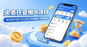 头条托管懒人项目，每天仅需10分钟，月入2000+，纯无脑操作，手机就能操作【揭秘】-识享社