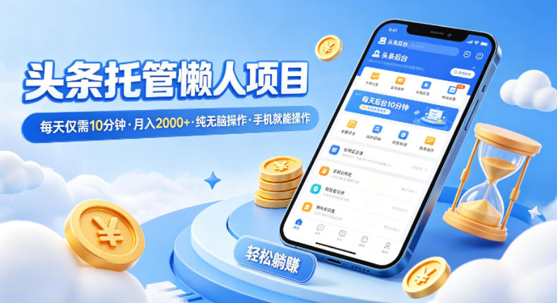 头条托管懒人项目，每天仅需10分钟，月入2000+，纯无脑操作，手机就能操作【揭秘】 - 识享社-识享社