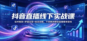 抖音直播线下实战课：话术框架+罗盘运营+投流攻略，干货精讲解锁直播爆单密码-识享社