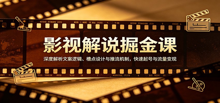 影视解说掘金课：深度解析文案逻辑、槽点设计与推流机制，快速起号与流量变现-识享社