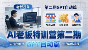 AI老板特训营第二期GPT自动篇：GPT应用+赚钱案例+自动化流程，老板AI降本增效课-识享社