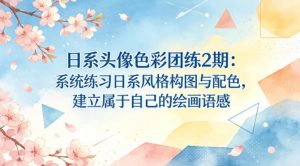 日系头像色彩团练2期：系统练习日系风格构图与配色，建立属于自己的绘画语感-识享社