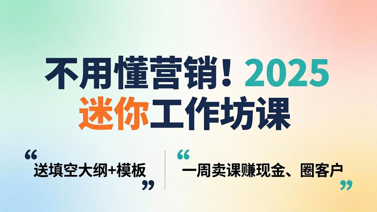 不用懂营销！2025 迷你工作坊课：送填空大纲 + 模板，一周卖课赚现金、圈客户 - 识享社-识享社