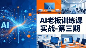 AI老板训练课实战-第三期：AI+内容应用落地教学，从0到1打通AI变现完整路径-识享社