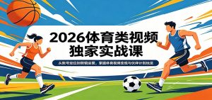 2026体育类视频独家实战课：从账号定位到剪辑运营，掌握体育视频变现与伙伴计划玩法-识享社