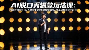 AI脱口秀爆款玩法课：抖音注册养号+AI人物图生成+爆款视频制作，零基础快速上手起号-识享社