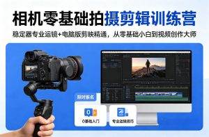 相机零基础拍摄剪辑训练营：稳定器专业运镜+电脑版剪映精通，从零基础小白到视频创作大师-识享社