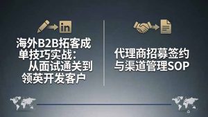 海外B2B拓客成单技巧实战：从面试通关到领英开发客户，代理商招募签约与渠道管理SOP-识享社