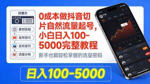 0成本做抖音切片自然流量起号，小白日入100-5000完整教程-识享社