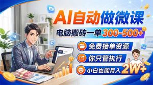 AI自动做微课，电脑搬砖一单300-500+，免费接单资源，你只管执行，小白也能月入2W+-识享社