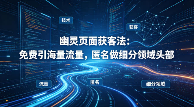 用懂技术！幽灵页面获客法：免费引海量流量，匿名做细分领域头部 - 识享社-识享社