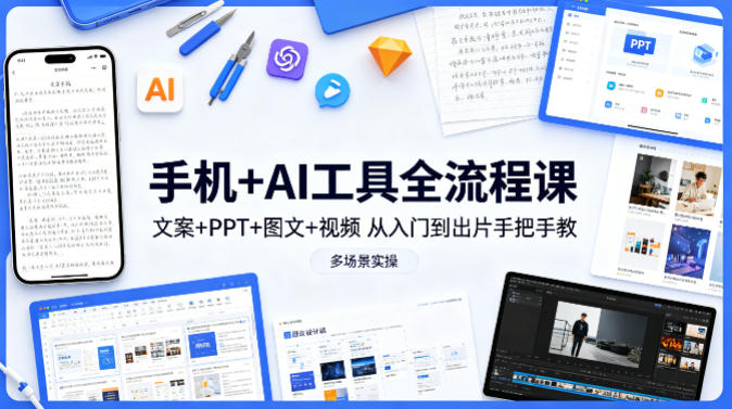 手机+AI工具全流程课,文案+PPT+图文+视频,从入门到出片手把手教,多场景实操 - 识享社-识享社