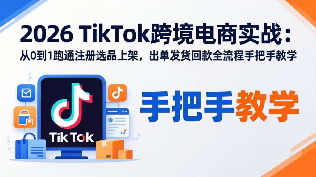 2026TikTok跨境电商实战-更新:从0到1跑通注册选品上架,出单发货回款全流程手把手教学-识享社