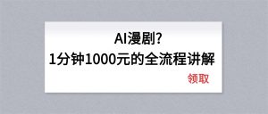 AI漫剧1分钟1000元的全流程讲解-识享社