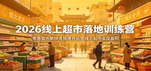 2026线上超市落地训练营,零基础也能快速搭建并运营线上超市实现盈利-识享社