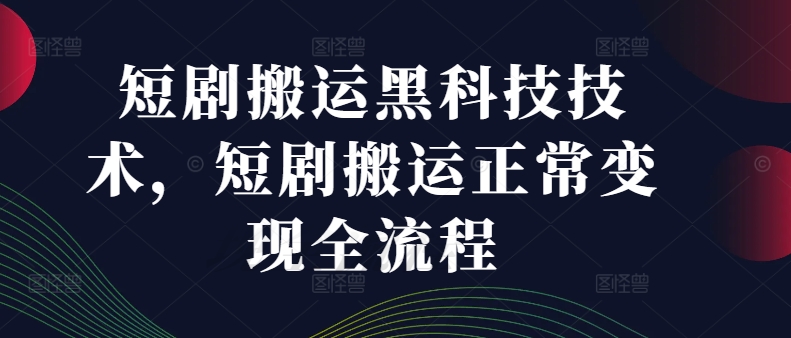 短剧搬运黑科技技术，短剧搬运正常变现全流程 - 识享社-识享社