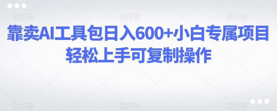 靠卖AI工具包日入600+小白专属项目轻松上手可复制操作-识享社